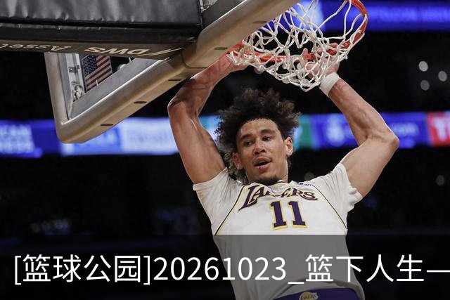 [篮球公园]20261023 篮下人生——邹阳